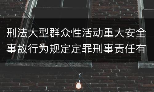 刑法大型群众性活动重大安全事故行为规定定罪刑事责任有哪些