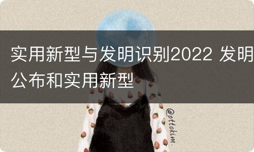 实用新型与发明识别2022 发明公布和实用新型