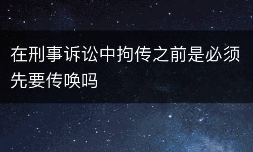 在刑事诉讼中拘传之前是必须先要传唤吗