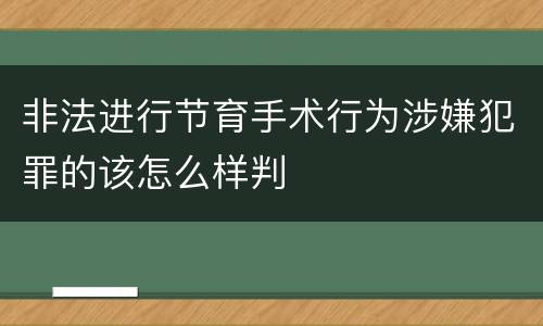 非法进行节育手术行为涉嫌犯罪的该怎么样判