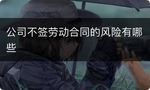 公司不签劳动合同的风险有哪些