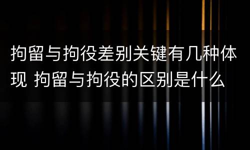 拘留与拘役差别关键有几种体现 拘留与拘役的区别是什么