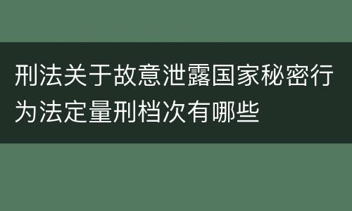 刑法关于故意泄露国家秘密行为法定量刑档次有哪些