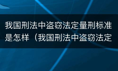 我国刑法中盗窃法定量刑标准是怎样（我国刑法中盗窃法定量刑标准是怎样的）