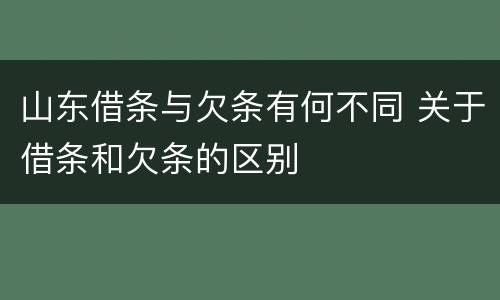 山东借条与欠条有何不同 关于借条和欠条的区别
