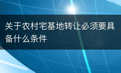 关于农村宅基地转让必须要具备什么条件