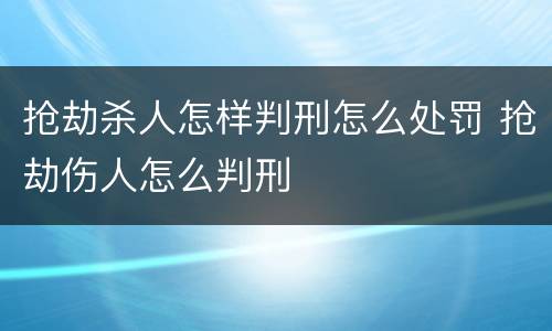 抢劫杀人怎样判刑怎么处罚 抢劫伤人怎么判刑