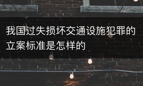 我国过失损坏交通设施犯罪的立案标准是怎样的