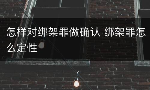 怎样对绑架罪做确认 绑架罪怎么定性