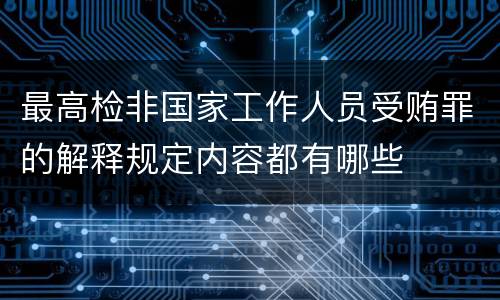 最高检非国家工作人员受贿罪的解释规定内容都有哪些