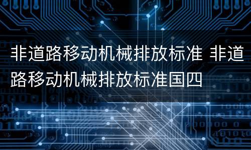 非道路移动机械排放标准 非道路移动机械排放标准国四