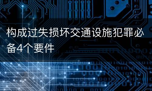 构成过失损坏交通设施犯罪必备4个要件