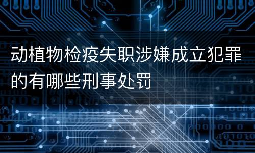 动植物检疫失职涉嫌成立犯罪的有哪些刑事处罚