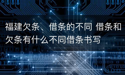 福建欠条、借条的不同 借条和欠条有什么不同借条书写