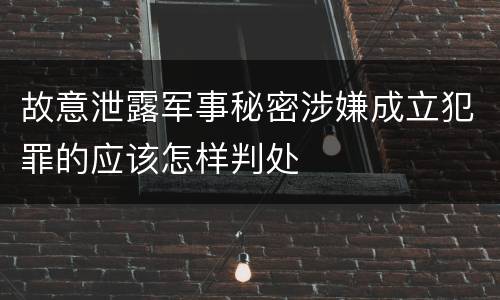 故意泄露军事秘密涉嫌成立犯罪的应该怎样判处