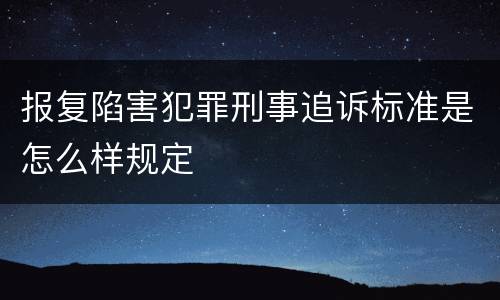 报复陷害犯罪刑事追诉标准是怎么样规定