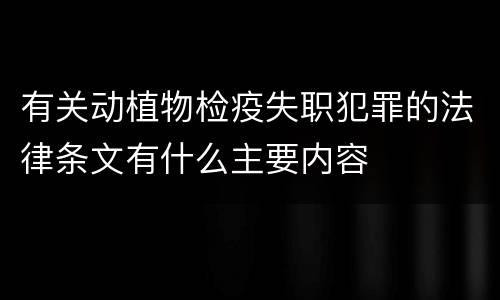 有关动植物检疫失职犯罪的法律条文有什么主要内容