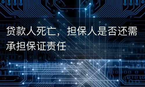 贷款人死亡，担保人是否还需承担保证责任