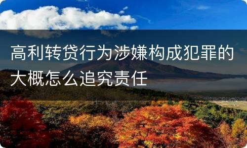 高利转贷行为涉嫌构成犯罪的大概怎么追究责任