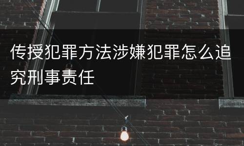 传授犯罪方法涉嫌犯罪怎么追究刑事责任