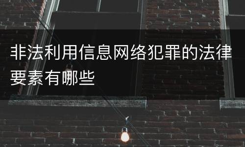 非法利用信息网络犯罪的法律要素有哪些