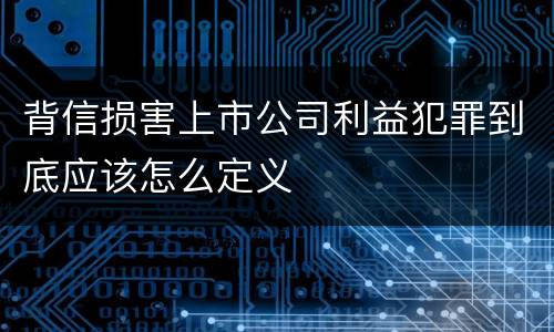 背信损害上市公司利益犯罪到底应该怎么定义