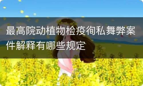 最高院动植物检疫徇私舞弊案件解释有哪些规定