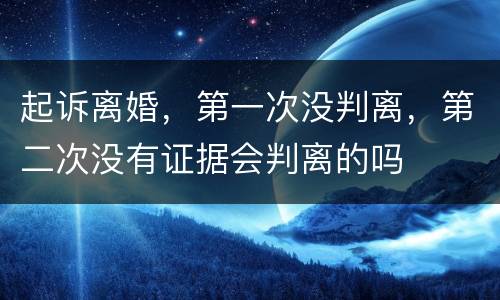 起诉离婚，第一次没判离，第二次没有证据会判离的吗