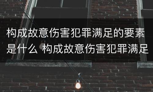 构成故意伤害犯罪满足的要素是什么 构成故意伤害犯罪满足的要素是什么原则
