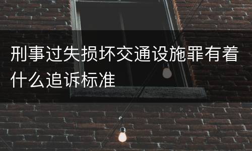 刑事过失损坏交通设施罪有着什么追诉标准