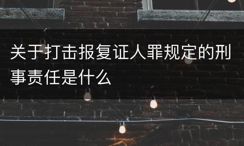 关于打击报复证人罪规定的刑事责任是什么
