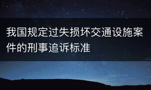 我国规定过失损坏交通设施案件的刑事追诉标准