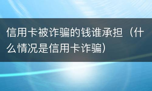 信用卡被诈骗的钱谁承担（什么情况是信用卡诈骗）