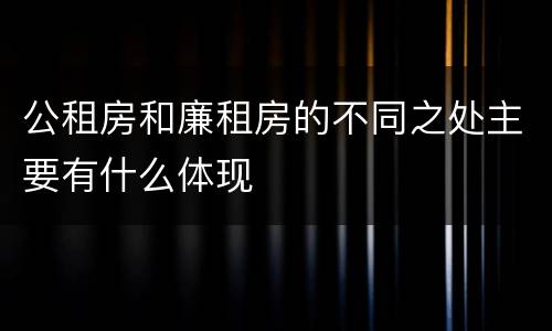 公租房和廉租房的不同之处主要有什么体现