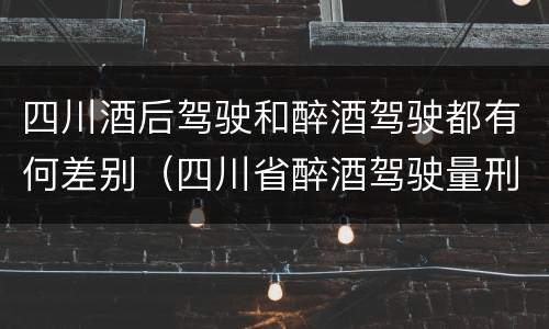 四川酒后驾驶和醉酒驾驶都有何差别（四川省醉酒驾驶量刑标准）