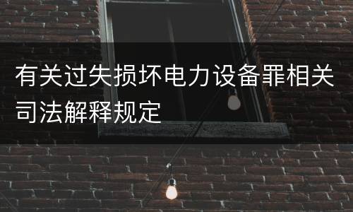 有关过失损坏电力设备罪相关司法解释规定