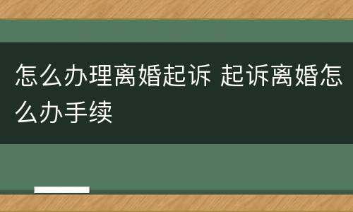 怎么办理离婚起诉 起诉离婚怎么办手续
