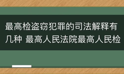 最高检盗窃犯罪的司法解释有几种 最高人民法院最高人民检察院关于盗窃罪