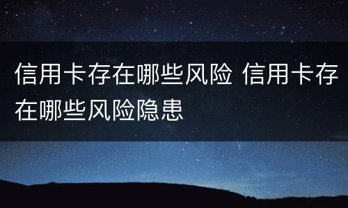 信用卡存在哪些风险 信用卡存在哪些风险隐患
