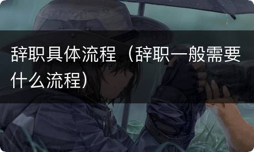 辞职具体流程（辞职一般需要什么流程）