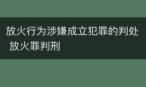 放火行为涉嫌成立犯罪的判处 放火罪判刑