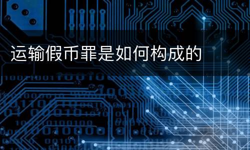 运输假币罪是如何构成的