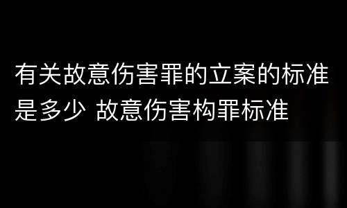 有关故意伤害罪的立案的标准是多少 故意伤害构罪标准