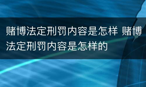 赌博法定刑罚内容是怎样 赌博法定刑罚内容是怎样的