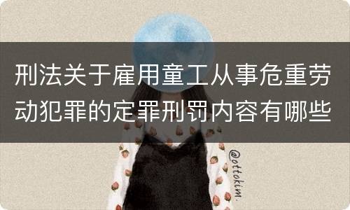 刑法关于雇用童工从事危重劳动犯罪的定罪刑罚内容有哪些