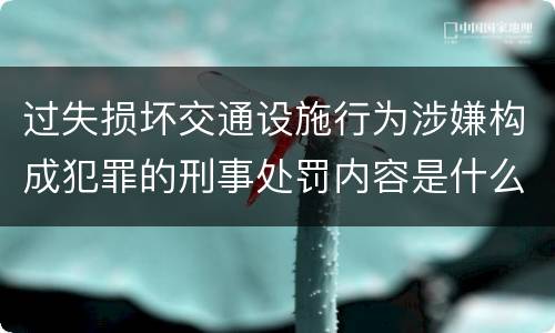过失损坏交通设施行为涉嫌构成犯罪的刑事处罚内容是什么