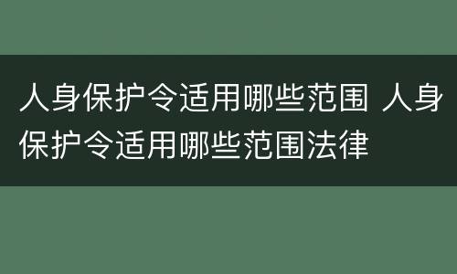 人身保护令适用哪些范围 人身保护令适用哪些范围法律