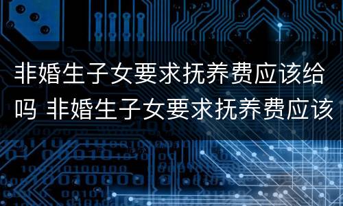 非婚生子女要求抚养费应该给吗 非婚生子女要求抚养费应该给吗女方