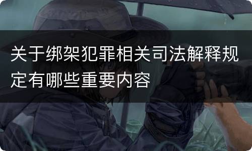 关于绑架犯罪相关司法解释规定有哪些重要内容