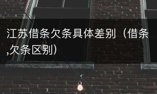 江苏借条欠条具体差别（借条,欠条区别）